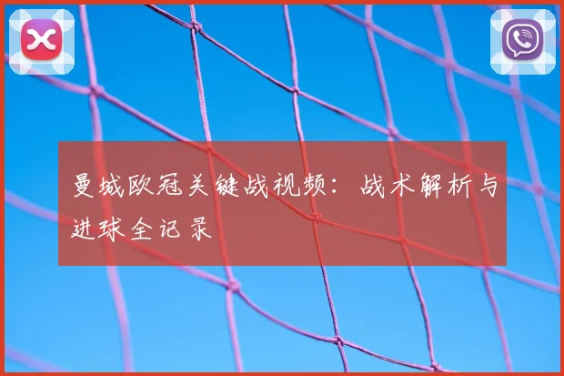 曼城欧冠关键战视频：战术解析与进球全记录