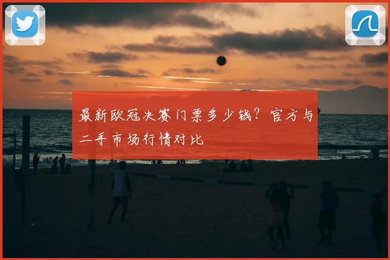 最新欧冠决赛门票多少钱?官方与二手市场行情对比