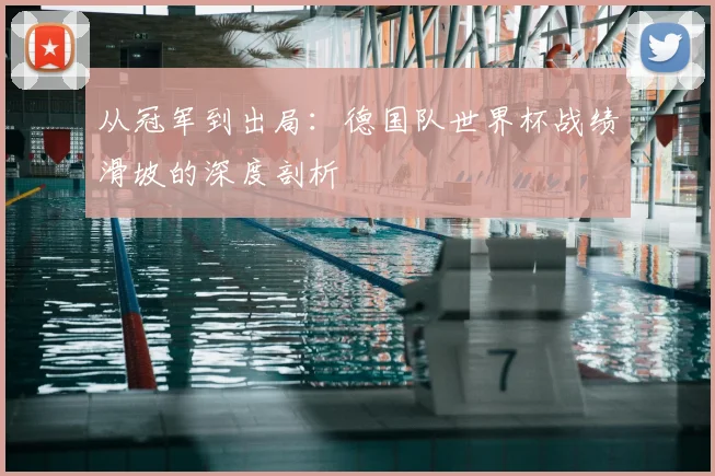 从冠军到出局：德国队世界杯战绩滑坡的深度剖析