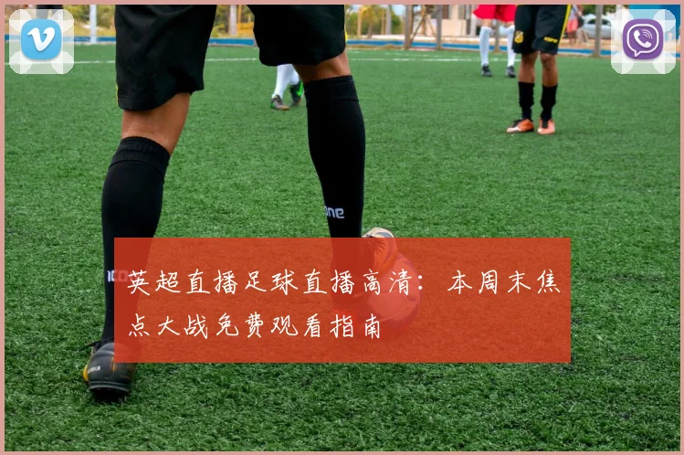 英超直播足球直播高清:本周末焦点大战免费观看指南
