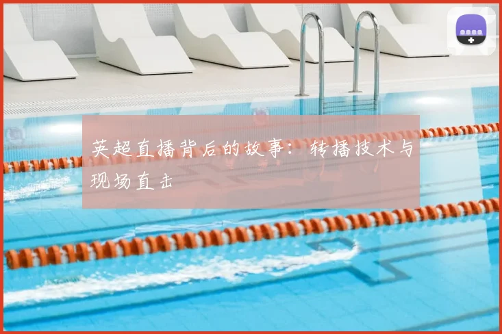 英超直播背后的故事:转播技术与现场直击