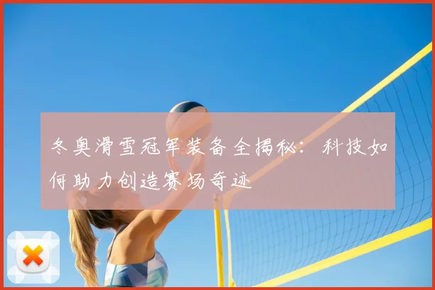 冬奥滑雪冠军装备全揭秘:科技如何助力创造赛场奇迹