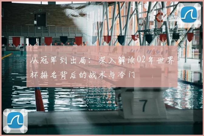 从冠军到出局：深入解读02年世界杯排名背后的战术与冷门