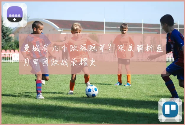 曼城有几个欧冠冠军？深度解析蓝月军团欧战荣耀史