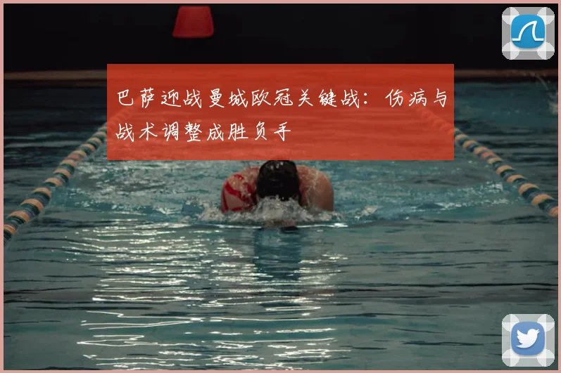 巴萨迎战曼城欧冠关键战:伤病与战术调整成胜负手